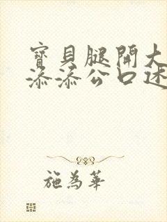 宝贝腿开大点我添添公口述