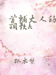 首辅大人的花式调教h