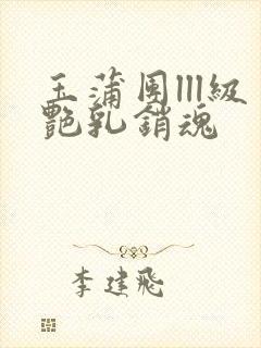 玉蒲团lll级艳乳销魂