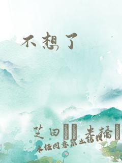 不想了