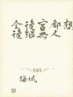 全后宫都想让朕后继无人