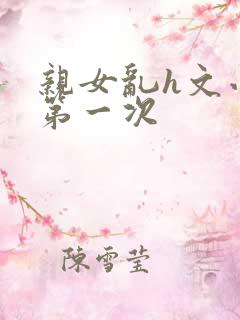 亲女乱h文小兰第一次