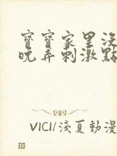 宝宝家里没人今晚弄刺激点