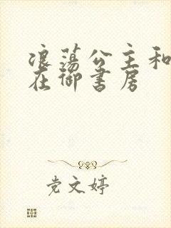 浪荡公主和皇上在御书房