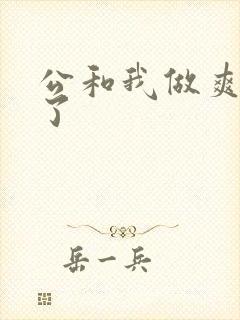 公和我做爽死我了