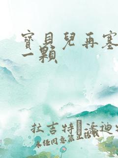 宝贝儿再塞最后一颗