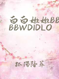 白白嫩嫩BBWBBWDIDLO