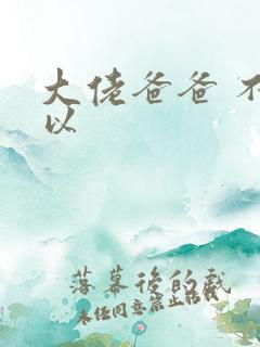 大佬爸爸 不可以