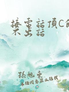 接电话顶C的说不出话