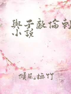 与子敌伦刺激的小说