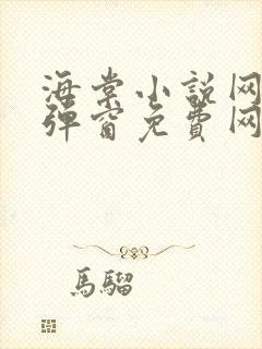 海棠小说网-无弹窗免费网络小说阅读网下4千