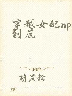 穿越女配np湿到底