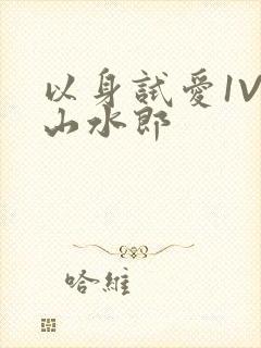 以身试爱1V1山水郎