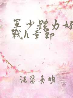 军少体力好夜夜战h章节