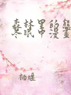 森林里的熊先生冬眠中漫画未删减