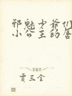 邪魅少爷们霸上小公主的唇