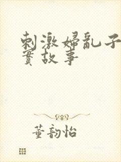 刺激妇乱子伦真实故事