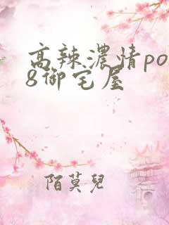 高辣浓情po18御宅屋