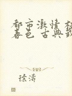 都市激情 校园春色 古典武侠