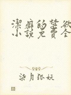 洁癖的禁欲医生小说免费全文