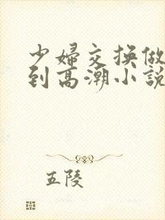 少妇交换做爰做到高潮小说