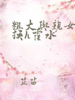 粗大与亲女伦交换h霍水