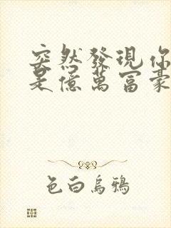 突然发现你男友是亿万富豪之子