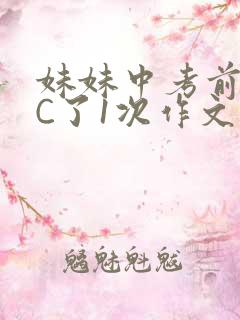 妹妹中考前让我C了1次作文啊