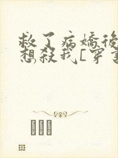 救了病娇后他总想杀我[穿书]