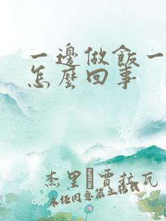 一边做饭一边躁怎么回事