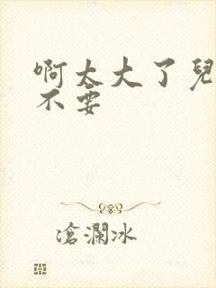 啊太大了儿媳妇不要