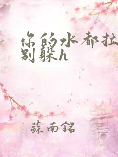 你的水都拉丝了别躲h