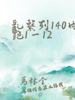 乱系列140肉艳1一12