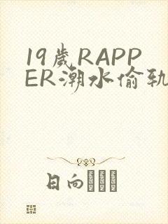 19岁RAPPER潮水偷轨免费