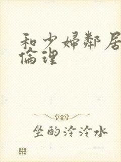 和少妇邻居做爰伦理