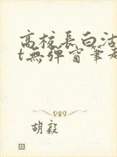 高校长白沽txt无弹窗笔趣阁