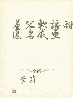 养父软诱甜BY匿名咸鱼