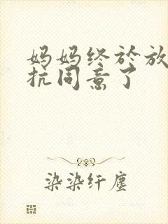 妈妈终于放弃抵抗同意了