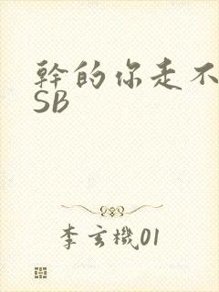 干的你走不了路SB