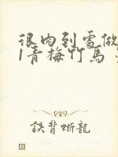 很肉到处做1V1青梅竹马 墨筱笑