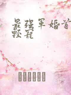 最强军婚首长求轻宠