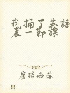 我捅了英语课代表一节课