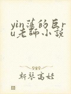 yin荡的巨ru老师小说
