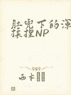 肚兜下的浑圆被揉捏NP