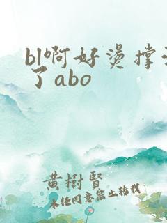 bl啊好烫撑满了abo