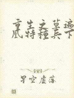 重生之草遍火凤凰特种兵下载