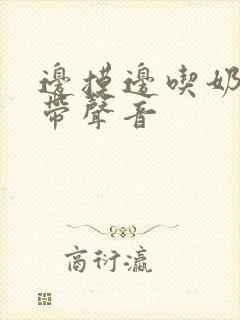 边摸边吃奶边做带声音