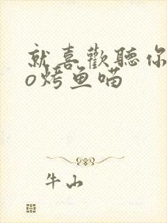 就喜欢听你叫po烤鱼喵