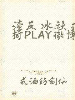 渣反 冰秋 摇椅PLAY微博