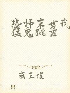 恐怖末世我要看猛鬼跳舞